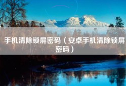 手机清除锁屏密码（安卓手机清除锁屏密码）