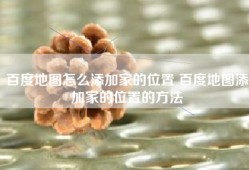 百度地图怎么添加家的位置 百度地图添加家的位置的方法
