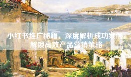 小红书推广秘籍，深度解析成功案例，解锁高效产品营销策略