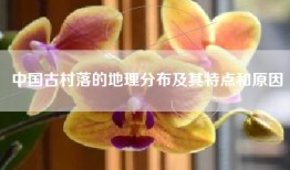 中国古村落的地理分布及其特点和原因