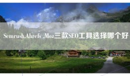 Semrush,Ahrefs ,Moz三款SEO工具选择哪个好