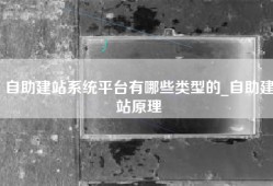 自助建站系统平台有哪些类型的_自助建站原理