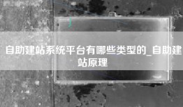 自助建站系统平台有哪些类型的_自助建站原理