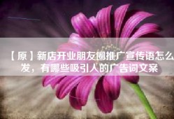 【原】新店开业朋友圈推广宣传语怎么发，有哪些吸引人的广告词文案