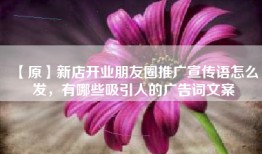 【原】新店开业朋友圈推广宣传语怎么发，有哪些吸引人的广告词文案