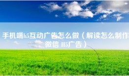 手机端h5互动广告怎么做（解读怎么制作微信 H5广告）
