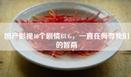 国产影视40个剧情BUG，一直在侮辱我们的智商