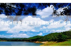 水结冰后,食品发生下列哪些变化？(多选)