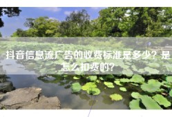 抖音信息流广告的收费标准是多少？是怎么扣费的？