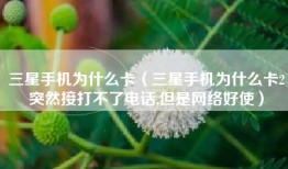 三星手机为什么卡（三星手机为什么卡2突然接打不了电话,但是网络好使）
