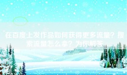 在百度上发作品如何获得更多流量？搜索流量怎么拿？为你解答