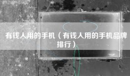 有钱人用的手机（有钱人用的手机品牌排行）