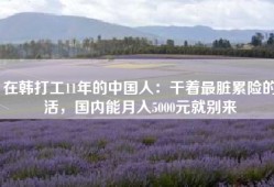 在韩打工11年的中国人：干着最脏累险的活，国内能月入5000元就别来
