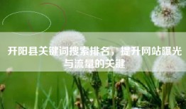 开阳县关键词搜索排名，提升网站曝光与流量的关键