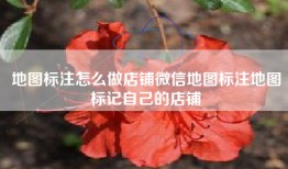 地图标注怎么做店铺微信地图标注地图标记自己的店铺