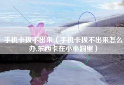 手机卡拔不出来（手机卡拔不出来怎么办,东西卡在小小洞里）