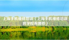 上海手机维修培训（上海手机维修培训班学校有哪些）