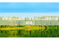 手机玩steam游戏（手机玩steam游戏的模拟器）
