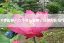 AI智能聊天软件哪些好用？这里给你推荐7个
