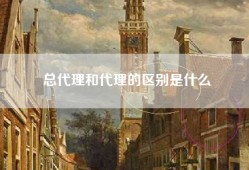 总代理和代理的区别是什么