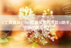 AI工具盘点：2023年最实用的五款AI助手，你用过哪几个？