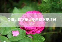 免费ai 写文章，免费写文章神器