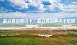 最划算的手机卡（最划算的手机卡是哪个）
