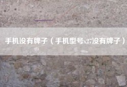 手机没有牌子（手机型号x27没有牌子）