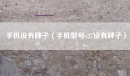 手机没有牌子（手机型号x27没有牌子）