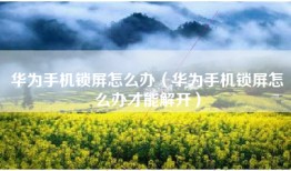 华为手机锁屏怎么办(华为手机锁屏怎么办才能解开)