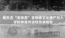原生态“类体育”非物质文化遗产引入学校体育并活性传承研究