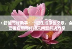 AI智能写作助手：一键生成原创文章，全面覆自动写作相关问题解决方案