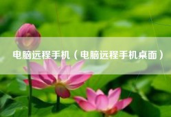 电脑远程手机（电脑远程手机桌面）