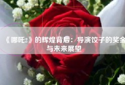 《哪吒2》的辉煌背后：导演饺子的奖金与未来展望