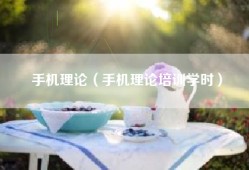 手机理论（手机理论培训学时）
