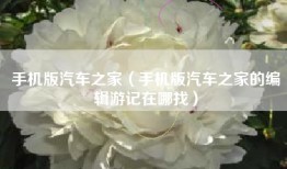 手机版汽车之家（手机版汽车之家的编辑游记在哪找）
