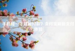 手机碰一下就能付款？支付宝刷新支付体验