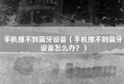手机搜不到蓝牙设备（手机搜不到蓝牙设备怎么办？）