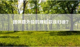 团体意外险的理赔款该归谁？