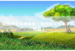 如何购买小米手机（如何购买小米手机攻略）