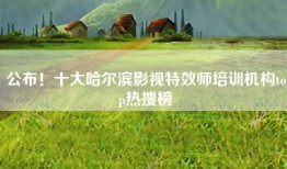 公布！十大哈尔滨影视特效师培训机构top热搜榜