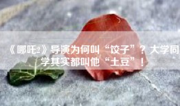 《哪吒2》导演为何叫“饺子”？大学同学其实都叫他“土豆”！