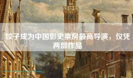 饺子成为中国影史票房最高导演，仅凭两部作品