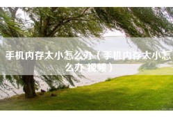 手机内存太小怎么办（手机内存太小怎么办 视频）