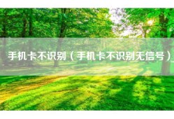 手机卡不识别（手机卡不识别无信号）