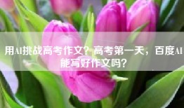 用AI挑战高考作文？高考第一天，百度AI能写好作文吗？