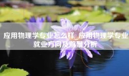 应用物理学专业怎么样_应用物理学专业就业方向及前景分析
