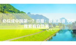 必应成中国第一？百度：数据离谱 中文搜索有自信第一