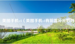 美图手机v4（美图手机v4有前置补光灯吗）