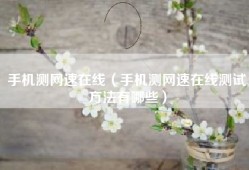 手机测网速在线（手机测网速在线测试方法有哪些）